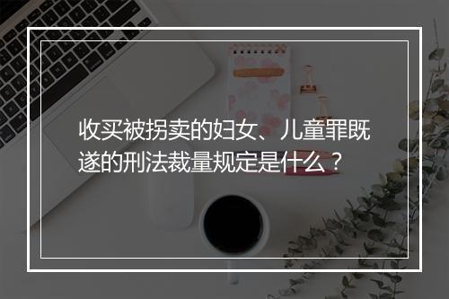 收买被拐卖的妇女、儿童罪既遂的刑法裁量规定是什么?