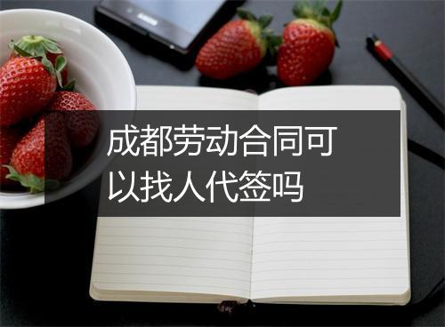 成都劳动合同可以找人代签吗