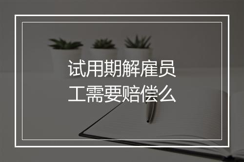 试用期解雇员工需要赔偿么
