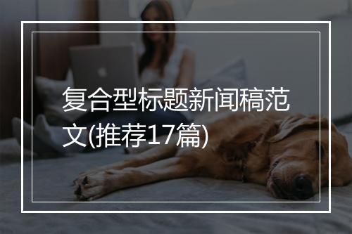 复合型标题新闻稿范文(推荐17篇)