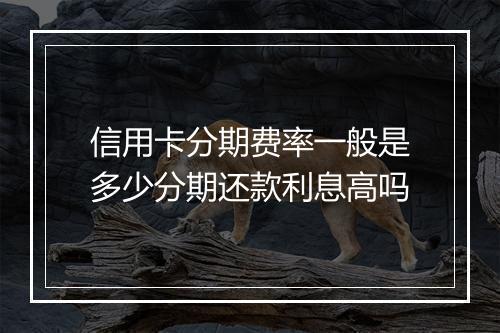 信用卡分期费率一般是多少分期还款利息高吗