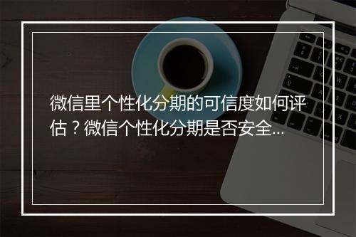 微信里个性化分期的可信度如何评估?微信个性化分期是否安全可靠?