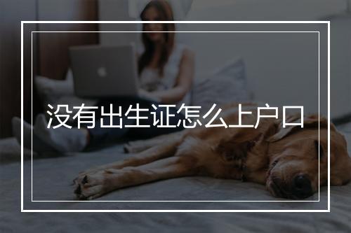 没有出生证怎么上户口
