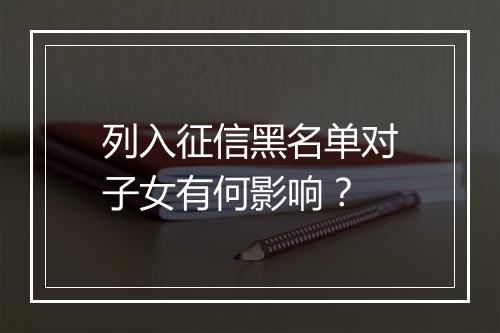 列入征信黑名单对子女有何影响?