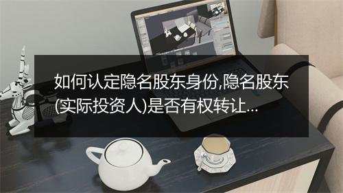 如何认定隐名股东身份,隐名股东(实际投资人)是否有权转让股权