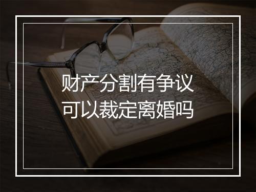 财产分割有争议可以裁定离婚吗
