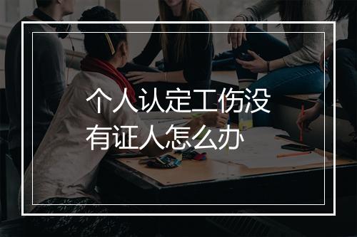 个人认定工伤没有证人怎么办