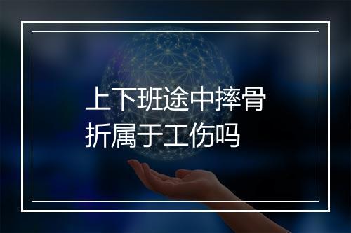 上下班途中摔骨折属于工伤吗