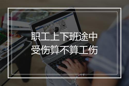 职工上下班途中受伤算不算工伤