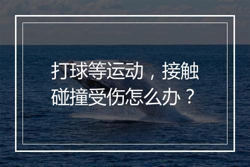 打球等运动,接触碰撞受伤怎么办?
