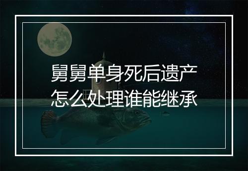 舅舅单身死后遗产怎么处理谁能继承