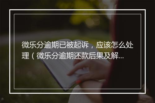 微乐分逾期已被起诉,应该怎么处理(微乐分逾期还款后果及解决办法)