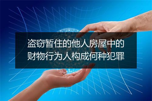 盗窃暂住的他人房屋中的财物行为人构成何种犯罪