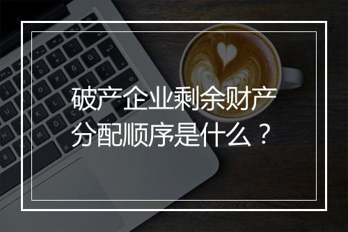 破产企业剩余财产分配顺序是什么?
