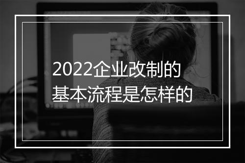 2022企业改制的基本流程是怎样的