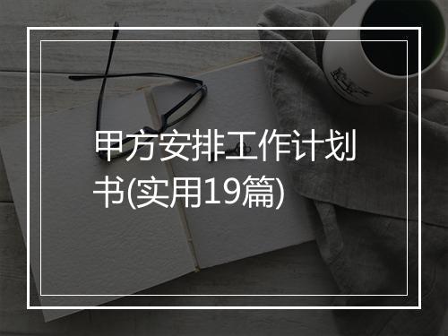 甲方安排工作计划书(实用19篇)