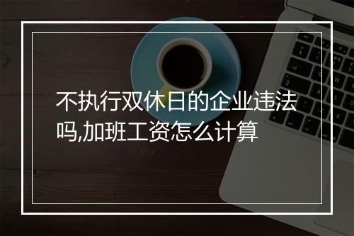 不执行双休日的企业违法吗,加班工资怎么计算