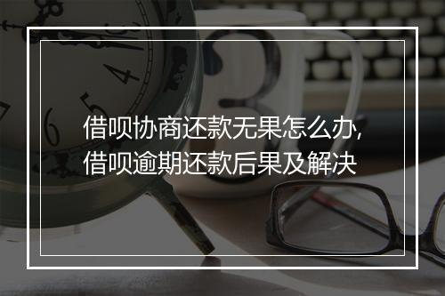 借呗协商还款无果怎么办,借呗逾期还款后果及解决