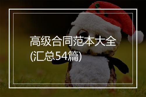 高级合同范本大全(汇总54篇)