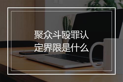 聚众斗殴罪认定界限是什么