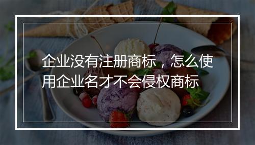 企业没有注册商标,怎么使用企业名才不会侵权商标