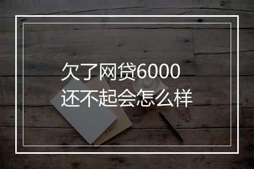 欠了网贷6000还不起会怎么样