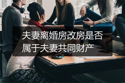 夫妻离婚房改房是否属于夫妻共同财产