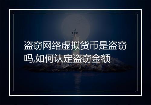 盗窃网络虚拟货币是盗窃吗,如何认定盗窃金额