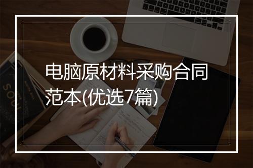 电脑原材料采购合同范本(优选7篇)