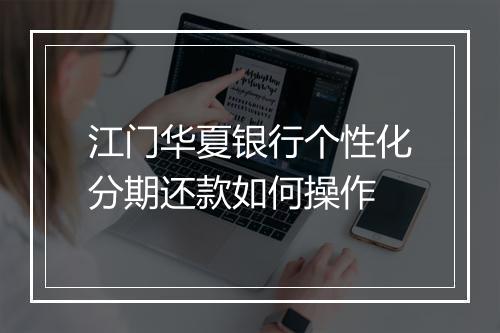 江门华夏银行个性化分期还款如何操作