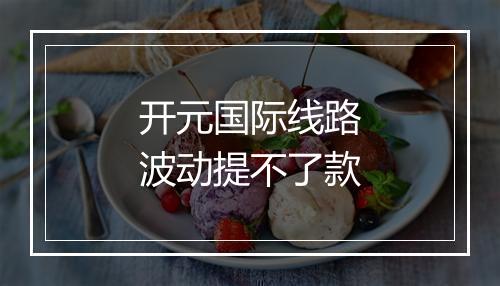开元国际线路波动提不了款