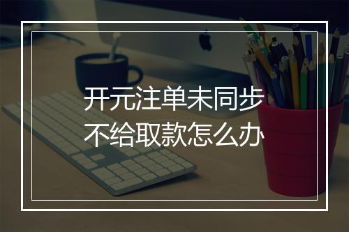 开元注单未同步不给取款怎么办