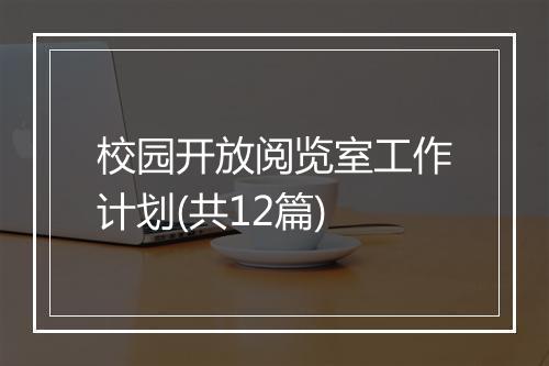 校园开放阅览室工作计划(共12篇)