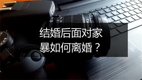 结婚后面对家暴如何离婚?