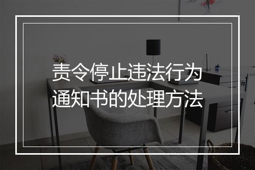 责令停止违法行为通知书的处理方法