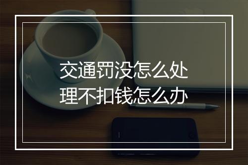 交通罚没怎么处理不扣钱怎么办