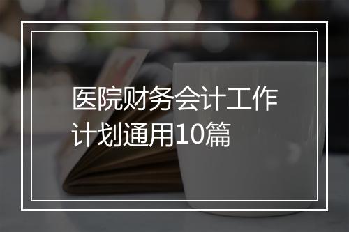 医院财务会计工作计划通用10篇