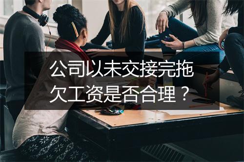 公司以未交接完拖欠工资是否合理?