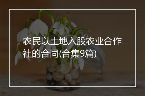 农民以土地入股农业合作社的合同(合集9篇)