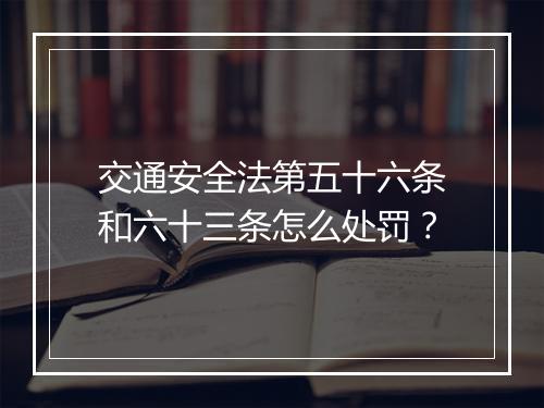 交通安全法第五十六条和六十三条怎么处罚?