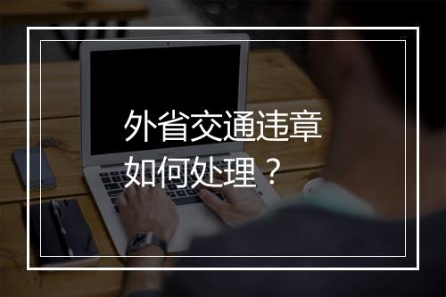 外省交通违章如何处理?
