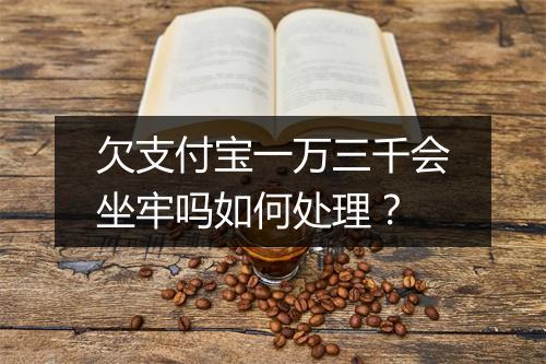 欠支付宝一万三千会坐牢吗如何处理?