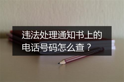 违法处理通知书上的电话号码怎么查?