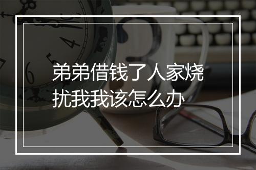 弟弟借钱了人家烧扰我我该怎么办