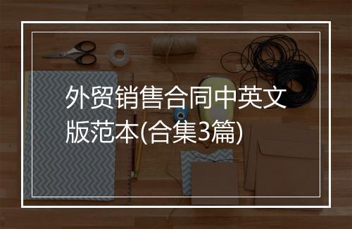 外贸销售合同中英文版范本(合集3篇)
