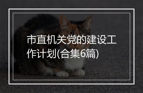 市直机关党的建设工作计划(合集6篇)