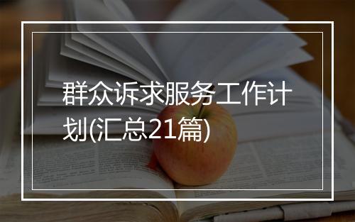 群众诉求服务工作计划(汇总21篇)