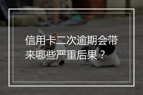 信用卡二次逾期会带来哪些严重后果?