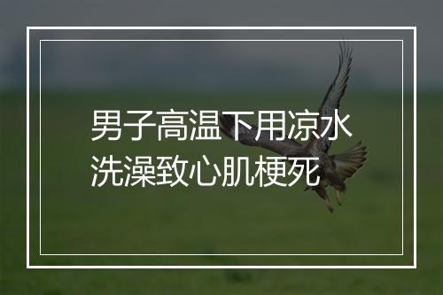 男子高温下用凉水洗澡致心肌梗死