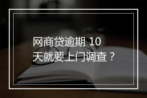 网商贷逾期 10 天就要上门调查?